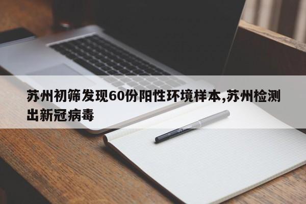 苏州初筛发现60份阳性环境样本,苏州检测出新冠病毒