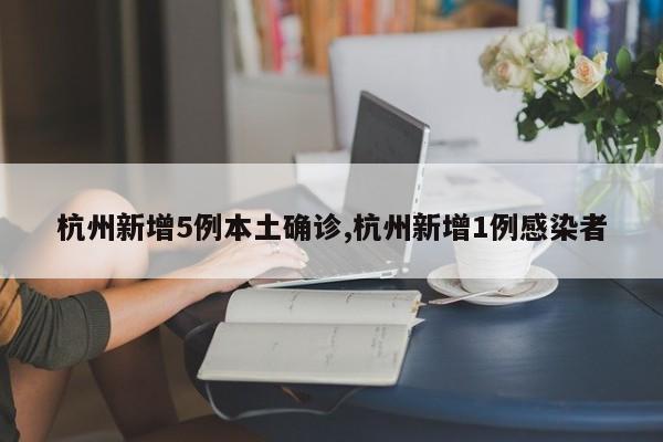 杭州新增5例本土确诊,杭州新增1例感染者