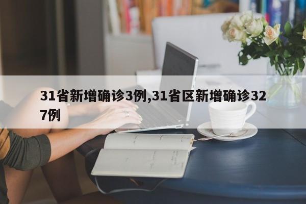 31省新增确诊3例,31省区新增确诊327例