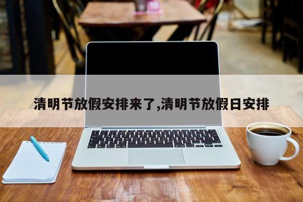 清明节放假安排来了,清明节放假日安排