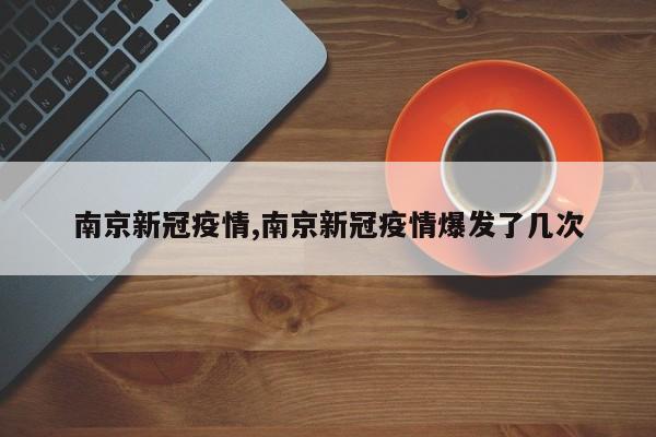 南京新冠疫情,南京新冠疫情爆发了几次
