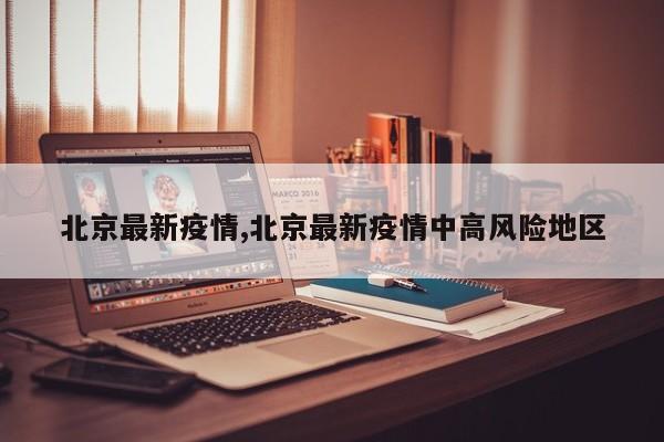 北京最新疫情,北京最新疫情中高风险地区