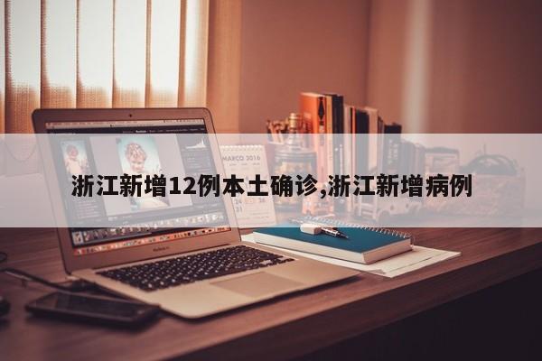 浙江新增12例本土确诊,浙江新增病例
