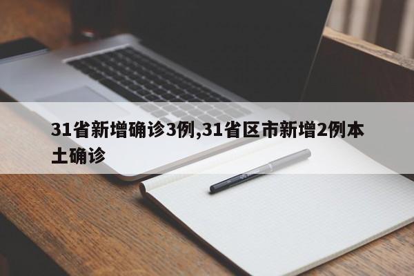 31省新增确诊3例,31省区市新增2例本土确诊