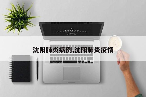 沈阳肺炎病例,沈阳肺炎疫情