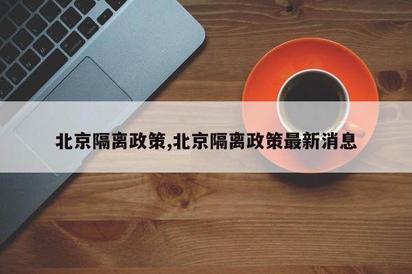 北京隔离政策,北京隔离政策最新消息