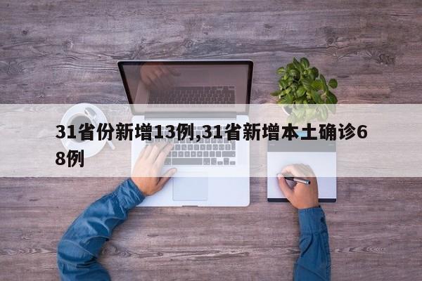 31省份新增13例,31省新增本土确诊68例